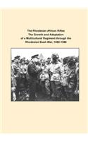 Rhodesian African Rifles The Growth and Adaptation of a Multicultural Regiment through the Rhodesian Bush War, 1965-1980