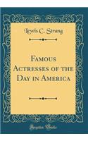 Famous Actresses of the Day in America (Classic Reprint)