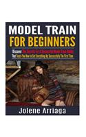 Model Trains for Beginners: Discover The Secrets For A Successful Model Train Hobby That Teach You How to Set Everything Up Successfully The First Time