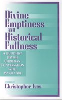 Divine Emptiness and Historical Fullness: A Buddhist-Jewish-Christian Conversation with Masao Abe