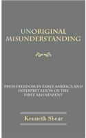 Unoriginal Misunderstanding: Press Freedom in Early America and Interpretation of the First Amendment