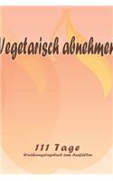 Vegetarisch abnehmen - 111 Tage Ernährungstagebuch zum Ausfüllen: Abnehmtagebuch zum Ausfüllen - Für alle Ernährungsformen - Motivationssprüche - Habit-Tracker für Schlaf und Wasser - Tagebuch