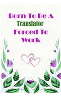 Born To Be A Translator Forced To Work: Beautiful 6 x 9 Notebook featuring College Lined Pages with a faint flower design which you can color in while making notes. Ideal Gift for Family F(198 Born to Be)