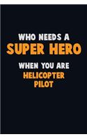 Who Need A SUPER HERO, When You Are Helicopter Pilot: 6X9 Career Pride 120 pages Writing Notebooks
