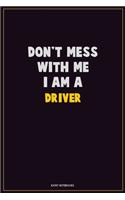Don't Mess With Me, I Am A Driver: Career Motivational Quotes 6x9 120 Pages Blank Lined Notebook Journal