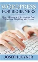 Wordpress for Beginners: How to Create and Set Up Your Own Website or Blog Using Wordpress