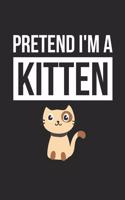 Kitten Notebook - Pretend I'm A Kitten Journal - Kitten Gift for Animal Lovers - Kitten Diary