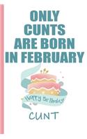 Only Cunts are Born in February Happy Birthday Cunt: Funny Blank Lined Notebook - Blank Journal Makes a Great Gag Gift for Friends and Family - Better Than a Card