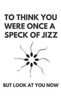 To think you were once a speck of jizz - Notebook: Funny Birthday gifts for joke lovers - Funny notebook gift - Lined notebook/journal/diary/logbook/jotter