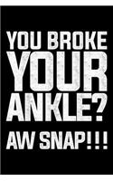 You Broke Your Ankle? Aw Snap!!!
