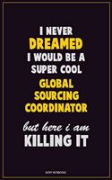 I Never Dreamed I would Be A Super Cool Global Sourcing Coordinator But Here I Am Killing It: Career Motivational Quotes 6x9 120 Pages Blank Lined Notebook Journal