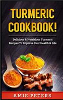 Turmeric Cookbook!: Delicious & Nutritious Turmeric Recipes to Improve Your Health & Life