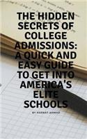 The Hidden Secrets of College Admissions: A Quick and Easy Guide to Get Into America's Elite Schools