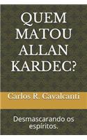 Quem Matou Allan Kardec?: Desmascarando OS Espíritos.