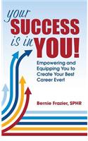 Your Success is in YOU: Empowering and Equipping You to Create Your Best Career Ever!