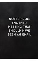Notes from Another Meeting That Should Have Been an Email: Blank Lined Journal to Write in for Work or Office Funny Notebooks for Adults