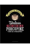 Always Be Yourself Unless You Can Be a Porcupine Then Be a Porcupine