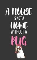 A House Is Not a Home Without a Pug: Funny Novelty Pug Gifts - Diary / Notebook