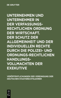 Unternehmen Und Unternehmer in Der Verfassungsrechtlichen Ordnung Der Wirtschaft. Der Schutz Der Allgemeinheit Und Der Individuellen Rechte Durch Die Polizei- Und Ordnungsrechtlichen Handlungsvollmachten Der Exekutive