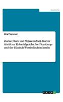Zucker, Rum und Sklavenarbeit. Kurzer Abriß zur Kolonialgeschichte Flensburgs und der Dänisch-Westindischen Inseln