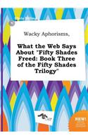 Wacky Aphorisms, What the Web Says about Fifty Shades Freed