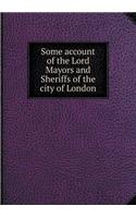 Some account of the Lord Mayors and Sheriffs of the city of London: (English)