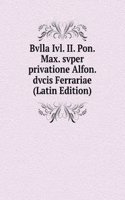 Bvlla Ivl. II. Pon. Max. svper privatione Alfon. dvcis Ferrariae (Latin Edition)