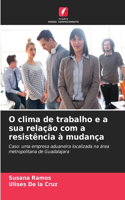 O clima de trabalho e a sua relação com a resistência à mudança