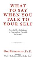What to Say When You Talk to Your Self: Powerful New Techniques to Program Your Potential for Success!