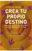 Crea Tu Propio Destino: Como Conseguir Exactamente Lo Que Quieres en la Vida