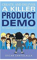 Create and Deliver a Killer Product Demo: The Complete Guide to Wow Your Customers