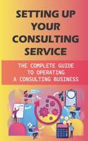 Setting Up Your Consulting Service: The Complete Guide To Operating A Consulting Business: Motivated Professionals