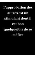 L'approbation des autres est un stimulant dont il est bon quelquefois de se méfier: Carnet de notes ligné original de 119 pages- Une belle idée de cadeau pour vos amis