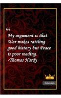 My argument is that War makes rattling good history but Peace is poor reading. -Thomas Hardy