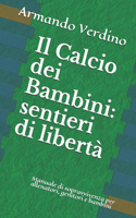 Il Calcio dei Bambini: sentieri di libertà Manuale di sopravvivenza per allenatori, genitori e bambini