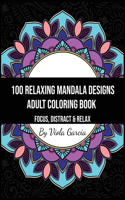 100 Relaxing Mandala Designs Adult Coloring Book - Focus, Distract and Relax: An Adult Coloring Book with Swirls, Patterns, Inspirational Designs, and Much More!