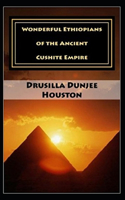 Wonderful Ethiopians of the Ancient Cushite Empire by Drusilla Dunjee Houston (illustrated edition)