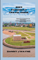 2023 Paraguay Travel Guide: "Discover the Beauty of Paraguay: Your Ultimate 2023 Travel Companion"(Travel Guide)