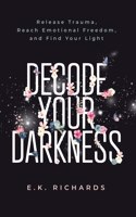 Decode Your Darkness: Release Trauma, Reach Emotional Freedom, and Find Your Light