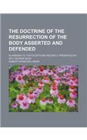 The Doctrine of the Resurrection of the Body Asserted and Defended; In Answer to the Exceptions Recently Presented by REV. George Bush