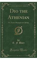 Dio the Athenian: Or, from Olympus to Calvary (Classic Reprint)