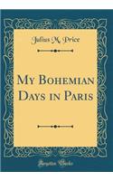 My Bohemian Days in Paris (Classic Reprint)