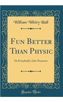 Fun Better Than Physic: Or Everybody's Life-Preserver (Classic Reprint)