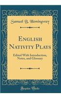 English Nativity Plays: Edited with Introduction, Notes, and Glossary (Classic Reprint)