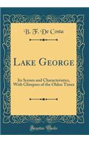 Lake George: Its Scenes and Characteristics, With Glimpses of the Olden Times (Classic Reprint)