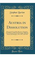 Austria in Dissolution: Being the Personal Recollections of Stephan, Count Burian, Minister for Foreign Affairs for Austria and Hungary, 1915-1917, and 1918 (Classic Reprint)