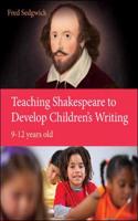 Teaching Shakespeare to Develop Children's Writing: A Practical Guide: 9-12 years