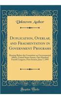 Duplication, Overlap, and Fragmentation in Government Programs: Hearing Before the Committee on Governmental Affairs, United States Senate, One Hundred Fourth Congress, First Session, June 7, 1995 (Classic Reprint)