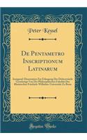 de Pentametro Inscriptionum Latinarum: Inaugural-Dissertation Zur Erlangung Der DoktorwÃ¼rde Genehmigt Von Der Philosophischen FakultÃ¤t Der Rheinischen Friedrich-Wilhelms-UniversitÃ¤t Zu Bonn (Classic Reprint)