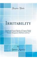 Irritability: Popular and Practical Sketches of Common Morbid States, and Conditions Bordering on Disease, with Hints for Management, Alleviation, and Cure (Classic Reprint)